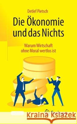 Die Ökonomie Und Das Nichts: Warum Wirtschaft Ohne Moral Wertlos Ist Pietsch, Detlef 9783658332761 Springer