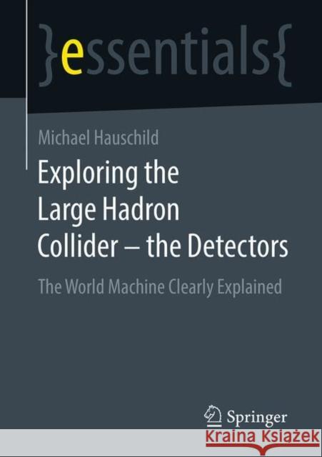 Exploring the Large Hadron Collider - The Detectors: The World Machine Clearly Explained Michael Hauschild 9783658332921 Springer
