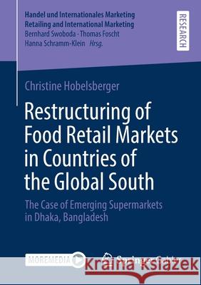 Restructuring of Food Retail Markets in Countries of the Global South: The Case of Emerging Supermarkets in Dhaka, Bangladesh Christine Hobelsberger 9783658333140 Springer Gabler