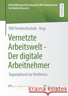 Vernetzte Arbeitswelt - Der Digitale Arbeitnehmer: Tagungsband Zur Konferenz Srh Fernhochschule 9783658333270 Springer Gabler
