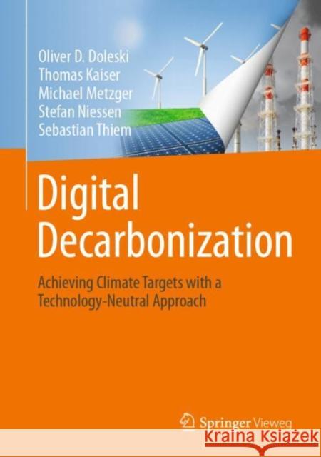 Digital Decarbonization: Achieving Climate Targets with a Technology-Neutral Approach Oliver D. Doleski Thomas Kaiser Michael Metzger 9783658333294 Springer Vieweg