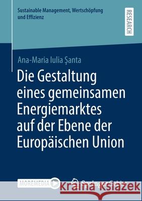 Die Gestaltung Eines Gemeinsamen Energiemarktes Auf Der Ebene Der Europäischen Union Şanta, Ana-Maria Iulia 9783658333546 Springer Gabler