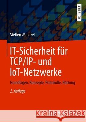 It-Sicherheit Für Tcp/Ip- Und Iot-Netzwerke: Grundlagen, Konzepte, Protokolle, Härtung Wendzel, Steffen 9783658334222