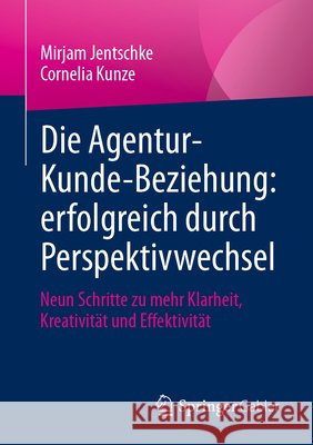Die Agentur-Kunde-Beziehung: Erfolgreich Durch Perspektivwechsel: Neun Schritte Zu Mehr Klarheit, Kreativität Und Effektivität Jentschke, Mirjam 9783658334260 Springer Gabler