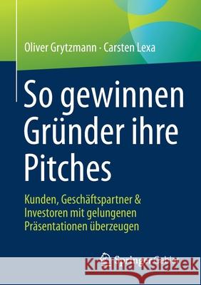 So Gewinnen Gründer Ihre Pitches: Kunden, Geschäftspartner & Investoren Mit Gelungenen Präsentationen Überzeugen Grytzmann, Oliver 9783658334574 Springer Gabler