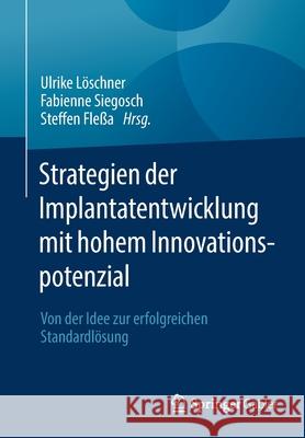 Strategien Der Implantatentwicklung Mit Hohem Innovationspotenzial: Von Der Idee Zur Erfolgreichen Standardlösung Löschner, Ulrike 9783658334734 Springer Gabler