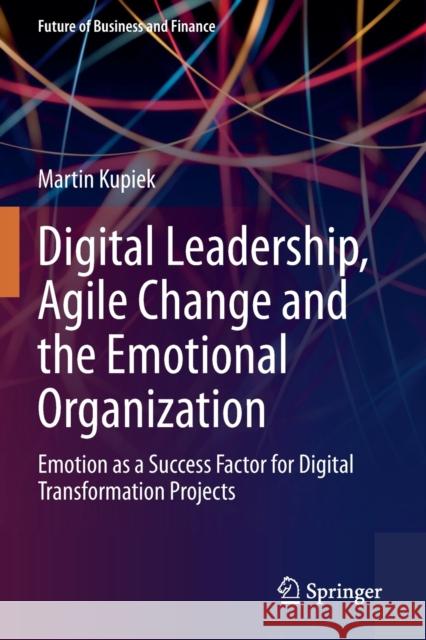 Digital Leadership, Agile Change and the Emotional Organization: Emotion as a Success Factor for Digital Transformation Projects Kupiek, Martin 9783658334918 Springer Fachmedien Wiesbaden