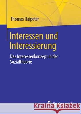 Interessen Und Interessierung: Das Interessenkonzept in Der Sozialtheorie Thomas Haipeter 9783658337261 Springer vs