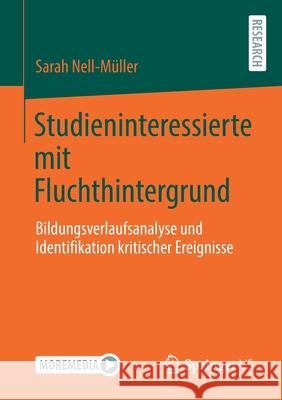 Studieninteressierte Mit Fluchthintergrund: Bildungsverlaufsanalyse Und Identifikation Kritischer Ereignisse Nell-M 9783658337285