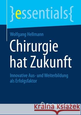 Chirurgie Hat Zukunft: Innovative Aus- Und Weiterbildung ALS Erfolgsfaktor Wolfgang Hellmann 9783658338282 Springer Gabler