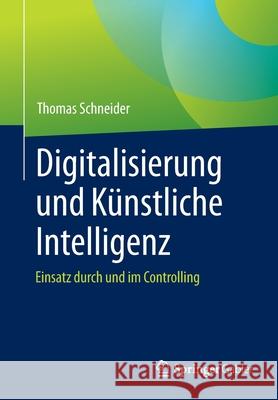 Digitalisierung Und Künstliche Intelligenz: Einsatz Durch Und Im Controlling Schneider, Thomas 9783658338596