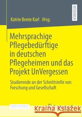 Mehrsprachige Pflegebedürftige in Deutschen Pflegeheimen Und Das Projekt Unvergessen: Studierende an Der Schnittstelle Von Forschung Und Gesellschaft Karl, Katrin Bente 9783658338671 Springer vs