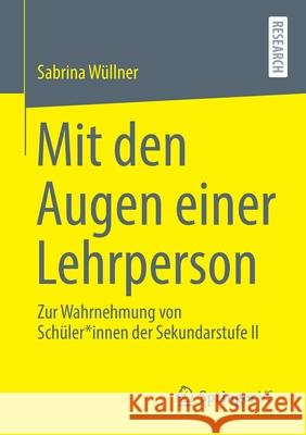 Mit Den Augen Einer Lehrperson: Zur Wahrnehmung Von Schüler*innen Der Sekundarstufe II Wüllner, Sabrina 9783658338763