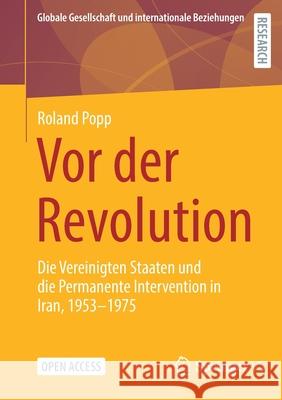 VOR Der Revolution: Die Vereinigten Staaten Und Die Permanente Intervention in Iran, 1953-1975 Roland Popp 9783658338879