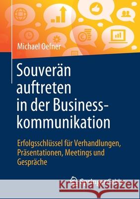 Souverän Auftreten in Der Businesskommunikation: Erfolgsschlüssel Für Verhandlungen, Präsentationen, Meetings Und Gespräche Oefner, Michael 9783658338954 Springer Gabler