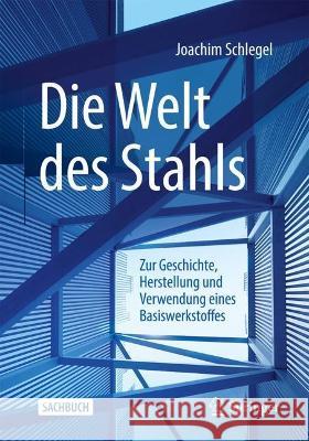 Die Welt Des Stahls: Zur Geschichte, Herstellung Und Verwendung Eines Basiswerkstoffes Joachim Schlegel 9783658339159