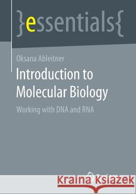 Introduction to Molecular Biology: Basic Knowledge for Working with DNA and RNA in the Laboratory Oksana Ableitner 9783658339197 Springer