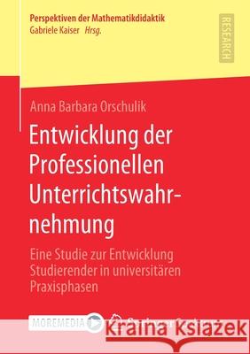 Entwicklung Der Professionellen Unterrichtswahrnehmung: Eine Studie Zur Entwicklung Studierender in Universitären Praxisphasen Orschulik, Anna Barbara 9783658339302 Springer Spektrum