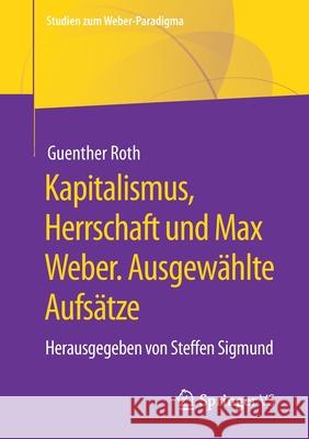 Kapitalismus, Herrschaft Und Max Weber. Ausgewählte Aufsätze: Herausgegeben Von Steffen Sigmund Roth, Guenther 9783658339388