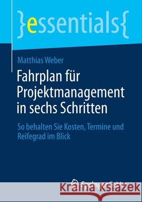 Fahrplan Für Projektmanagement in Sechs Schritten: So Behalten Sie Kosten, Termine Und Reifegrad Im Blick Weber, Matthias 9783658339784 Springer Gabler