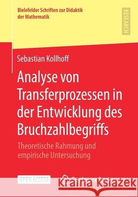 Analyse Von Transferprozessen in Der Entwicklung Des Bruchzahlbegriffs: Theoretische Rahmung Und Empirische Untersuchung Sebastian Kollhoff 9783658339807 Springer Spektrum