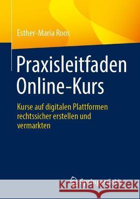 Praxisleitfaden Online-Kurs: Kurse Auf Digitalen Plattformen Rechtssicher Erstellen Und Vermarkten Esther-Maria Roos 9783658340346 Springer Gabler