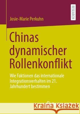 Chinas Dynamischer Rollenkonflikt: Wie Faktionen Das Internationale Integrationsverhalten Im 21. Jahrhundert Bestimmen Perkuhn, Josie-Marie 9783658341350 Springer vs