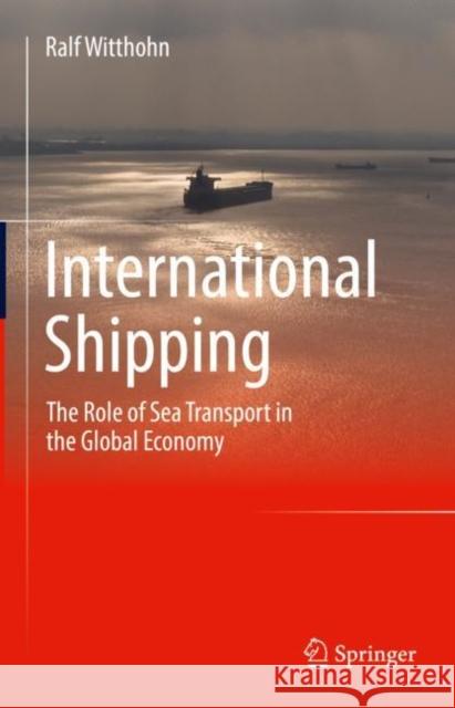 International Shipping: The Role of Sea Transport in the Global Economy Ralf Witthohn 9783658342722