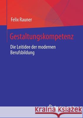 Gestaltungskompetenz: Die Leitidee Der Modernen Berufsbildung Felix Rauner 9783658343521