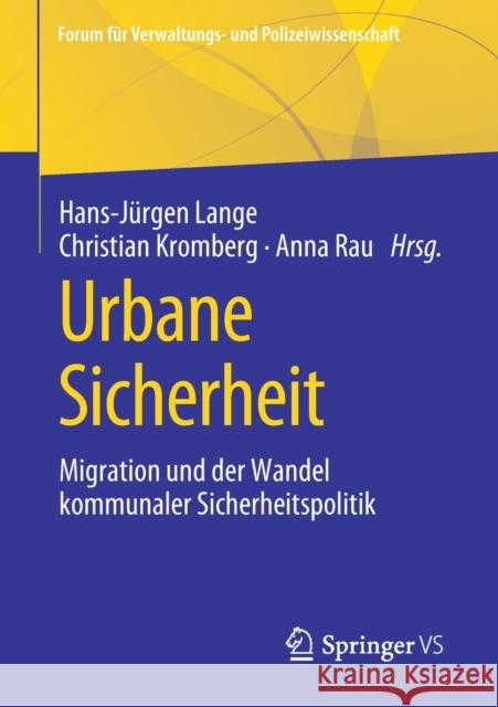 Urbane Sicherheit: Migration Und Der Wandel Kommunaler Sicherheitspolitik Hans-J Lange Christian Kromberg Anna Rau 9783658343972