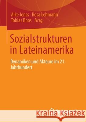 Sozialstrukturen in Lateinamerika: Dynamiken Und Akteure Im 21. Jahrhundert Alke Jenss Rosa Lehmann Tobias Boos 9783658344276 Springer vs
