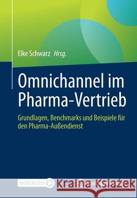 Omnichannel Im Pharma-Vertrieb: Grundlagen, Benchmarks Und Beispiele Für Den Pharma-Außendienst Schwarz, Elke 9783658344313 Springer Gabler
