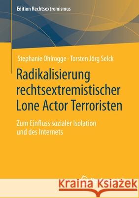 Radikalisierung Rechtsextremistischer Lone Actor Terroristen: Zum Einfluss Sozialer Isolation Und Des Internets Stephanie Ohlrogge Torsten J 9783658344504 Springer vs