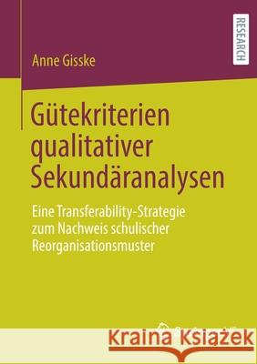 Gütekriterien Qualitativer Sekundäranalysen: Eine Transferability-Strategie Zum Nachweis Schulischer Reorganisationsmuster Gisske, Anne 9783658344696 Springer vs