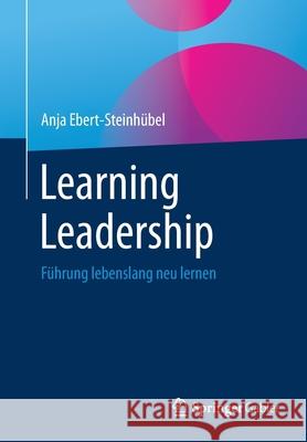 Learning Leadership: Führung Lebenslang Neu Lernen Ebert-Steinhübel, Anja 9783658344948 Springer Gabler