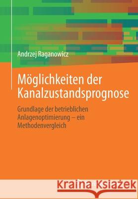 Möglichkeiten Der Kanalzustandsprognose: Grundlage Der Betrieblichen Anlagenoptimierung - Ein Methodenvergleich Raganowicz, Andrzej 9783658344986 Springer Vieweg