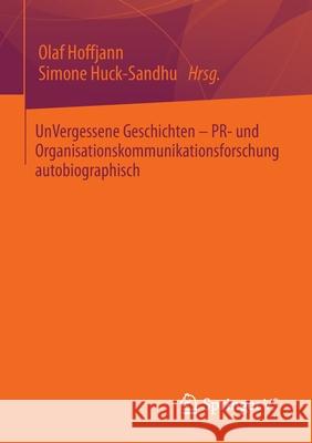 Unvergessene Geschichten - Pr- Und Organisationskommunikationsforschung Autobiographisch Olaf Hoffjann Simone Huck-Sandhu 9783658346744