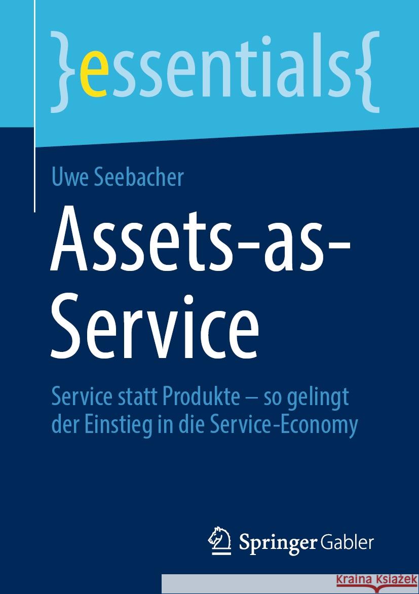 Assets-As-Service: Service Statt Produkte - So Gelingt Der Einstieg in Die Service-Economy Uwe Seebacher 9783658346812 Springer Gabler
