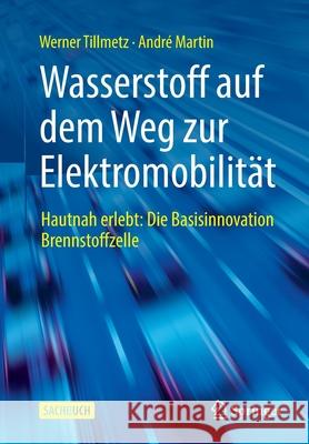 Wasserstoff Auf Dem Weg Zur Elektromobilität: Hautnah Erlebt: Die Basisinnovation Brennstoffzelle Tillmetz, Werner 9783658347475 Springer