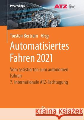 Automatisiertes Fahren 2021: Vom Assistierten Zum Autonomen Fahren 7. Internationale Atz-Fachtagung Bertram, Torsten 9783658347536