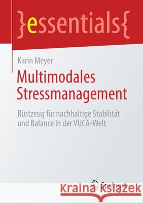 Multimodales Stressmanagement: Rüstzeug Für Nachhaltige Stabilität Und Balance in Der Vuca-Welt Meyer, Karin 9783658348267 Springer