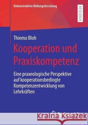 Kooperation Und Praxiskompetenz: Eine Praxeologische Perspektive Auf Kooperationsbedingte Kompetenzentwicklung Von Lehrkräften Bloh, Thiemo 9783658348441