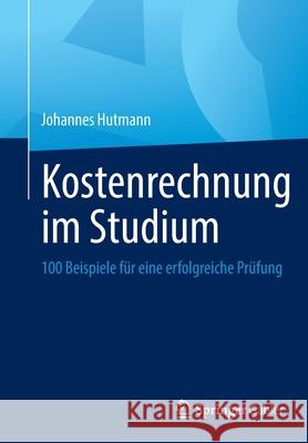 Kostenrechnung Im Studium: 100 Beispiele Für Eine Erfolgreiche Prüfung Hutmann, Johannes 9783658348489 Springer Gabler
