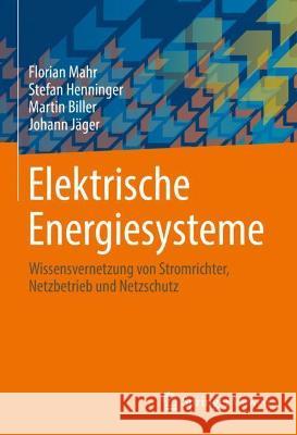 Elektrische Energiesysteme: Wissensvernetzung Von Stromrichter, Netzbetrieb Und Netzschutz Florian Mahr Stefan Henninger Martin Biller 9783658349073