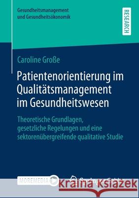Patientenorientierung Im Qualitätsmanagement Im Gesundheitswesen: Theoretische Grundlagen, Gesetzliche Regelungen Und Eine Sektorenübergreifende Quali Große, Caroline 9783658349240 Springer Gabler