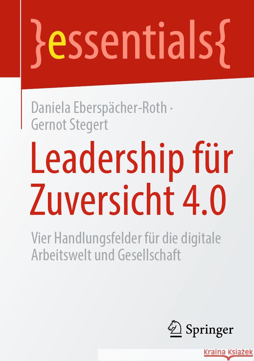 Leadership Für Zuversicht 4.0: Vier Handlungsfelder Für Die Digitale Arbeitswelt Und Gesellschaft Eberspächer-Roth, Daniela 9783658349882