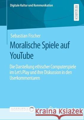 Moralische Spiele Auf Youtube: Die Darstellung Ethischer Computerspiele Im Let's Play Und Ihre Diskussion in Den Userkommentaren Fischer, Sebastian 9783658349943 Springer vs