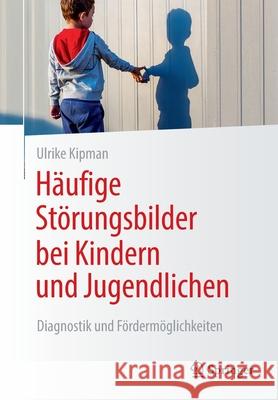 Häufige Störungsbilder Bei Kindern Und Jugendlichen: Diagnostik Und Fördermöglichkeiten Kipman, Ulrike 9783658350505