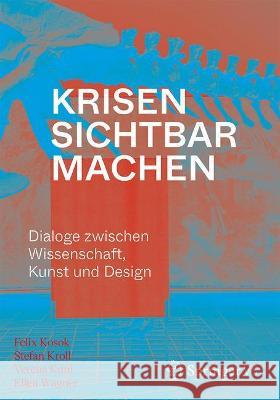 Krisen Sichtbar Machen: Dialoge Zwischen Wissenschaft, Kunst Und Design Felix Kosok Stefan Kroll Verena Kuni 9783658350796 Springer vs