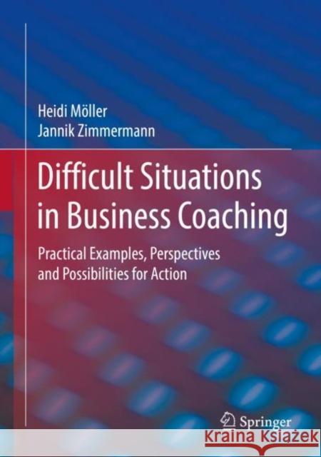 Difficult Situations in Business Coaching: Practical Examples, Perspectives and Possibilities for Action M Jannik Zimmermann 9783658350864 Springer